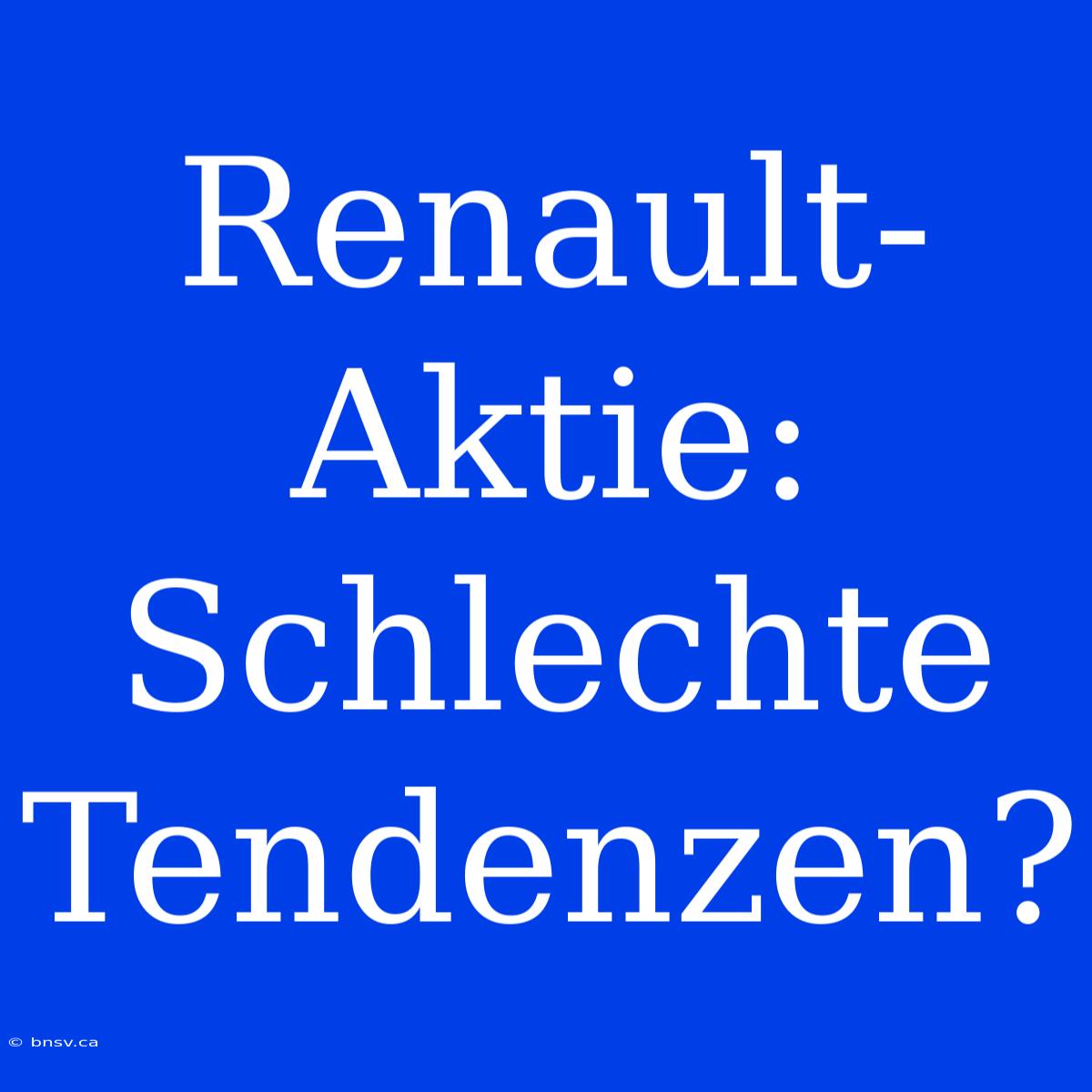 Renault-Aktie: Schlechte Tendenzen?