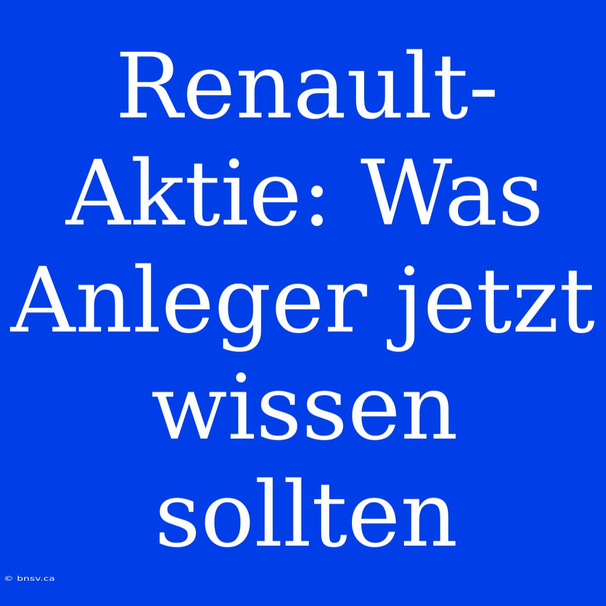 Renault-Aktie: Was Anleger Jetzt Wissen Sollten