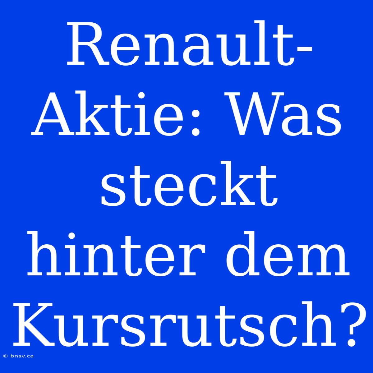 Renault-Aktie: Was Steckt Hinter Dem Kursrutsch?