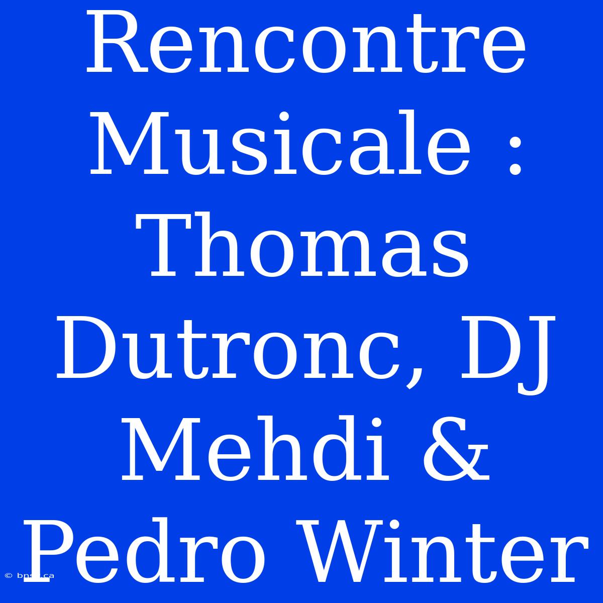 Rencontre Musicale : Thomas Dutronc, DJ Mehdi & Pedro Winter