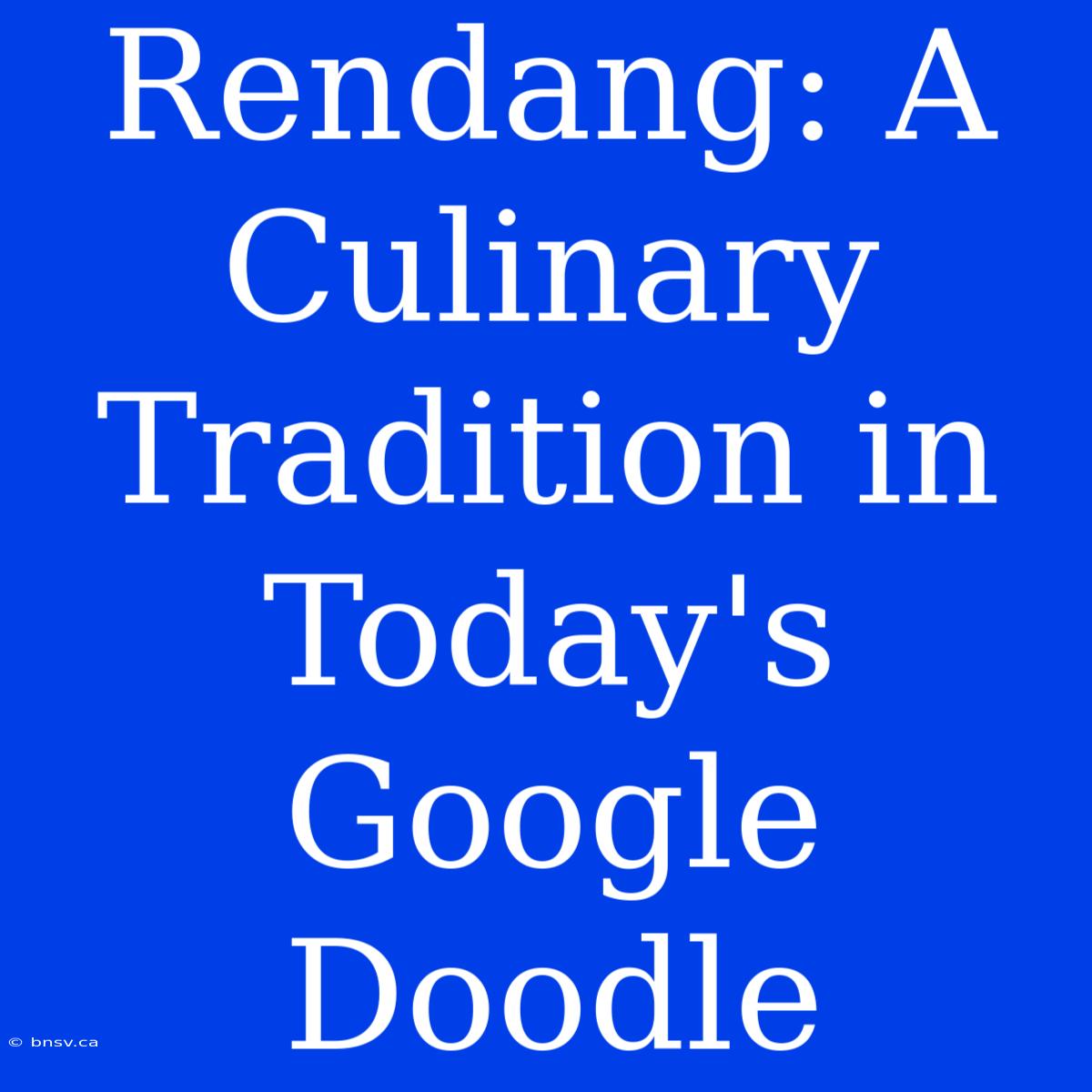 Rendang: A Culinary Tradition In Today's Google Doodle