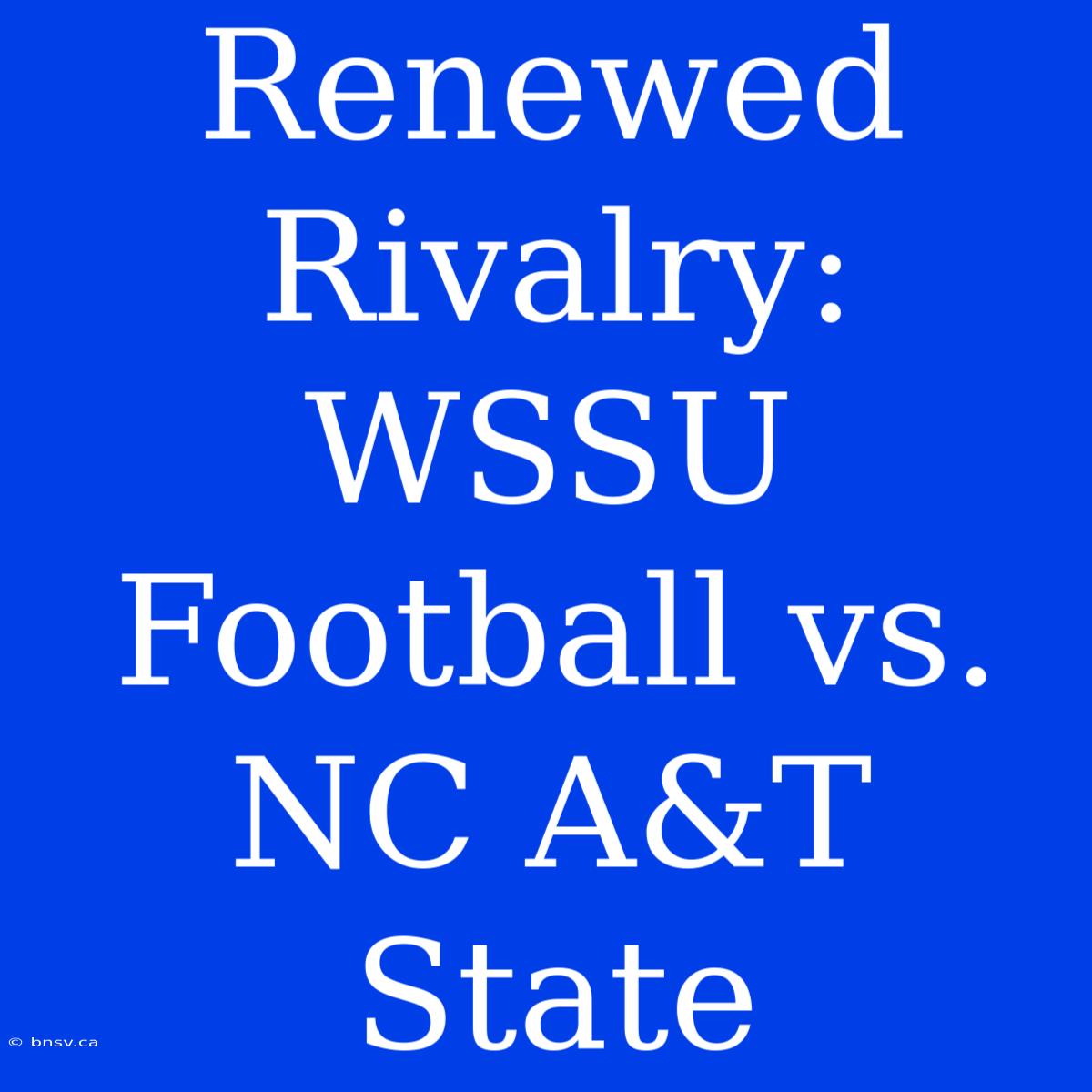 Renewed Rivalry: WSSU Football Vs. NC A&T State