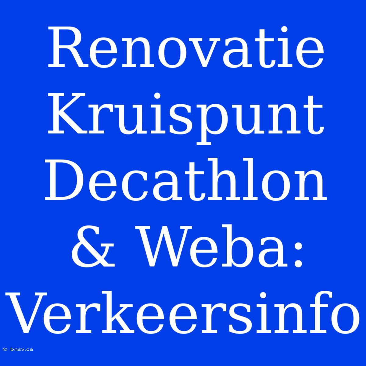 Renovatie Kruispunt Decathlon & Weba: Verkeersinfo