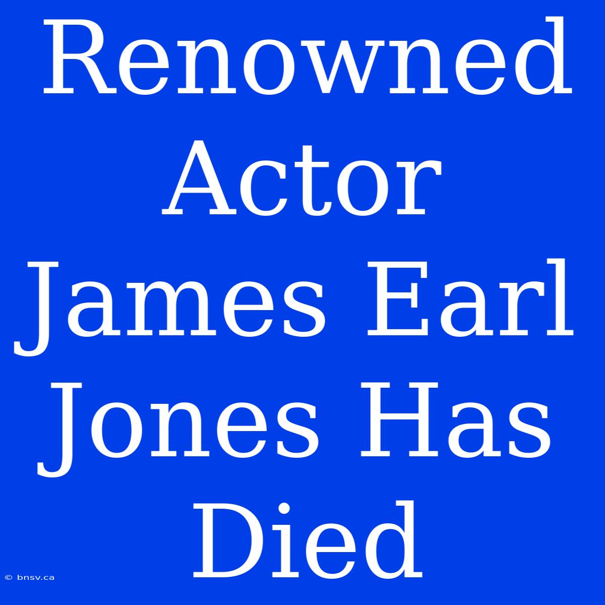 Renowned Actor James Earl Jones Has Died