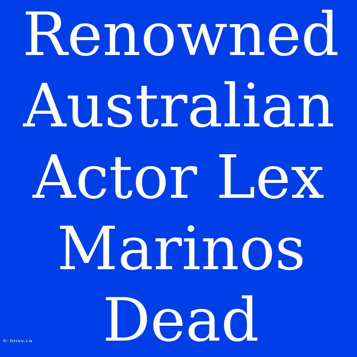 Renowned Australian Actor Lex Marinos Dead