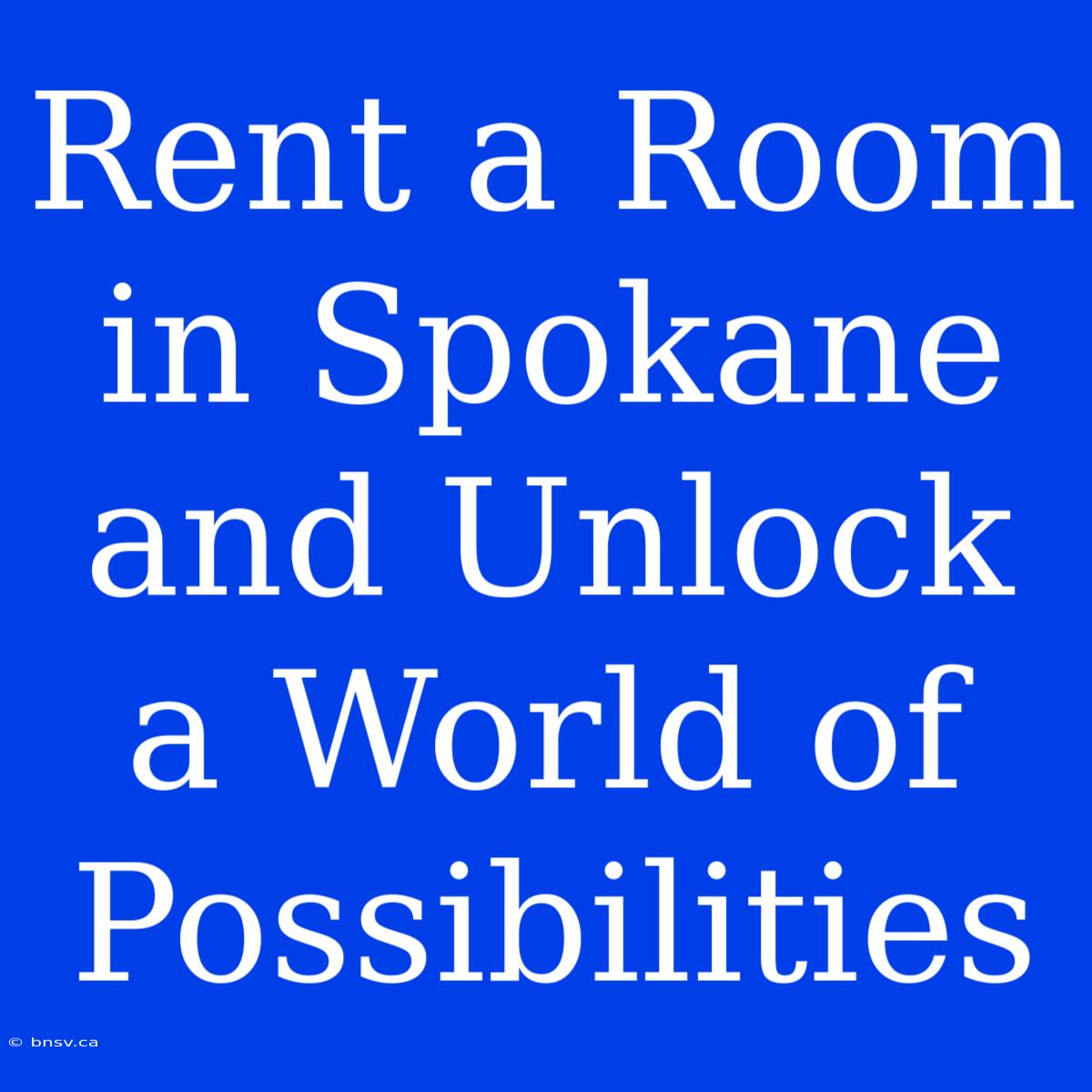 Rent A Room In Spokane And Unlock A World Of Possibilities