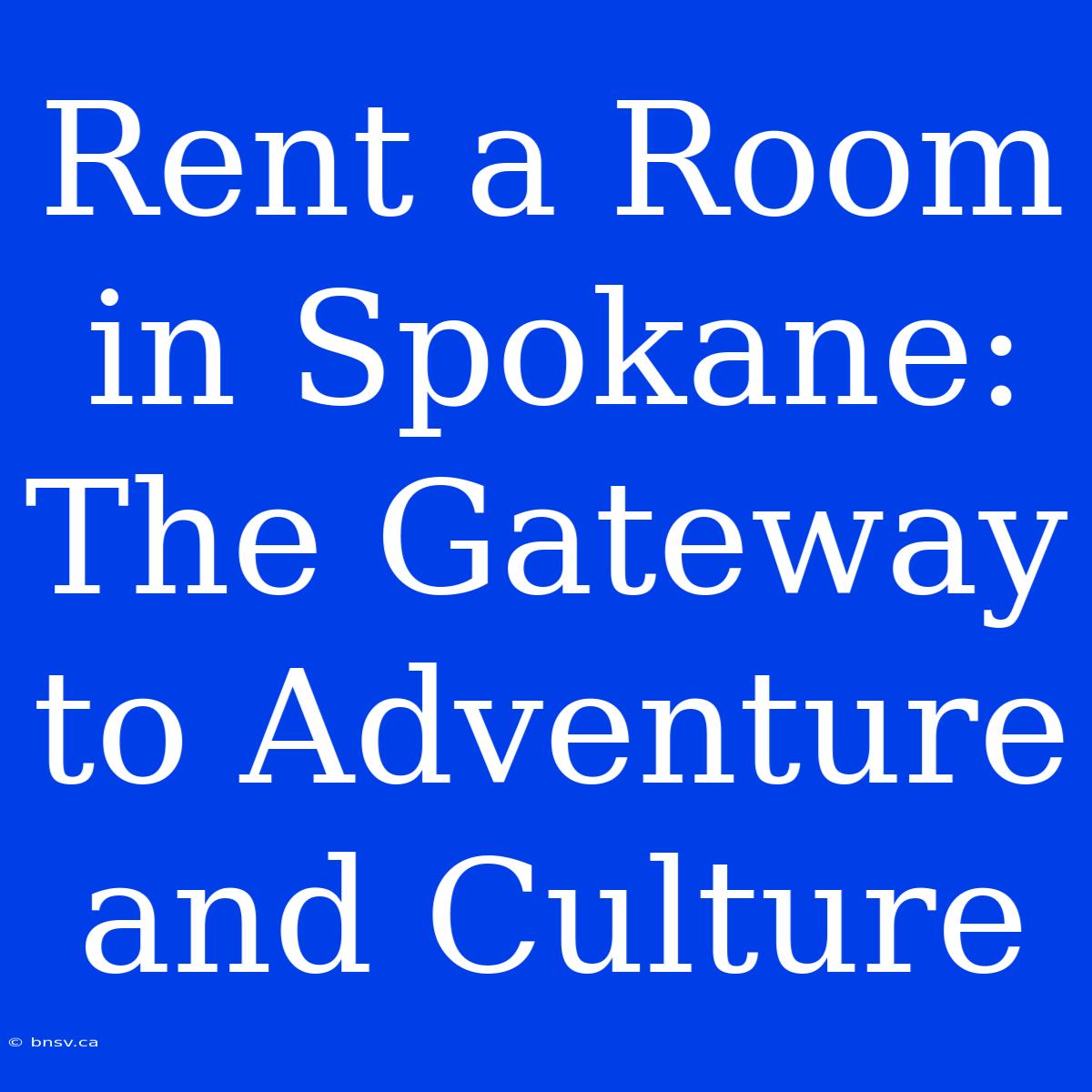 Rent A Room In Spokane: The Gateway To Adventure And Culture