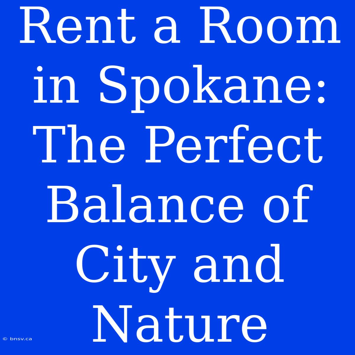 Rent A Room In Spokane: The Perfect Balance Of City And Nature