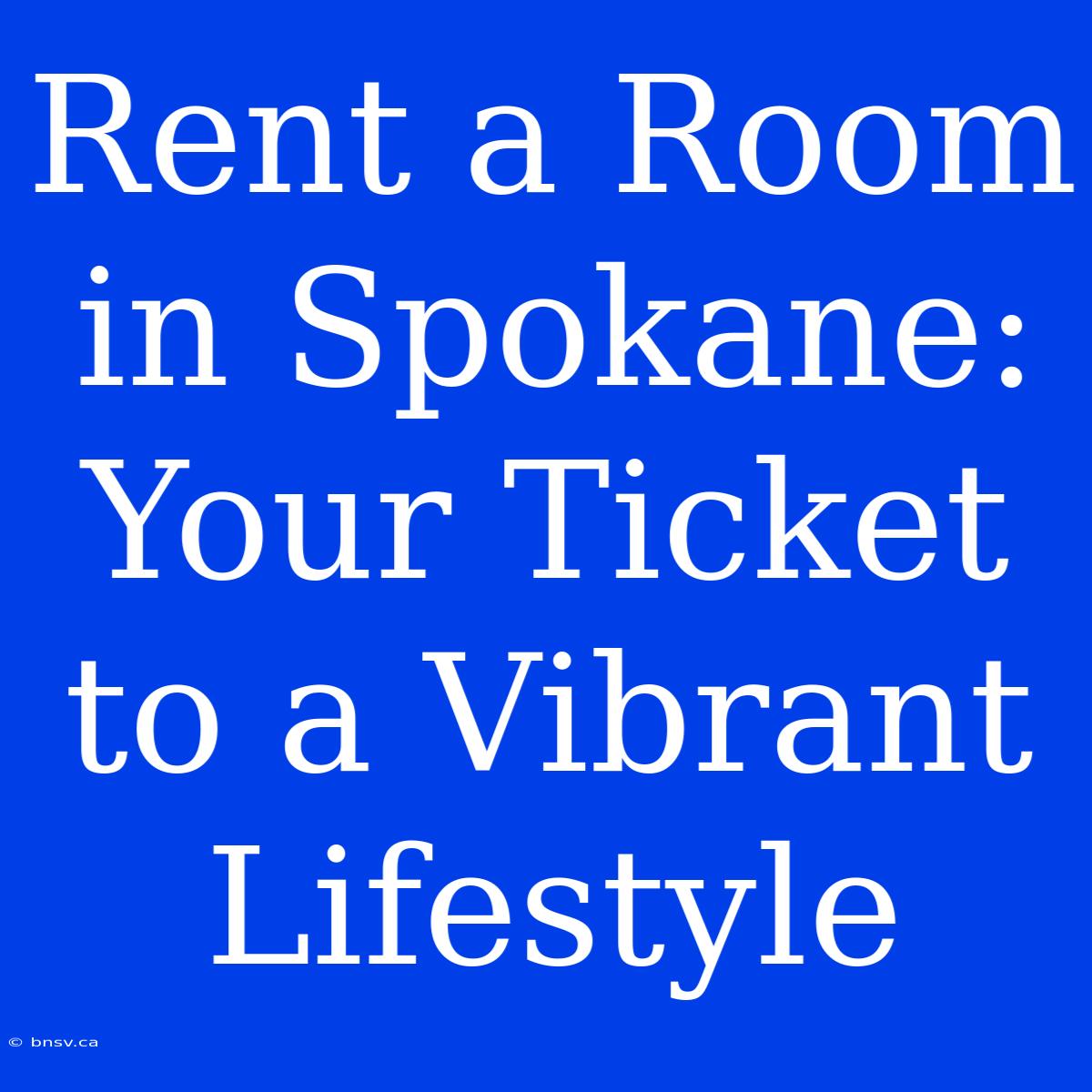 Rent A Room In Spokane: Your Ticket To A Vibrant Lifestyle