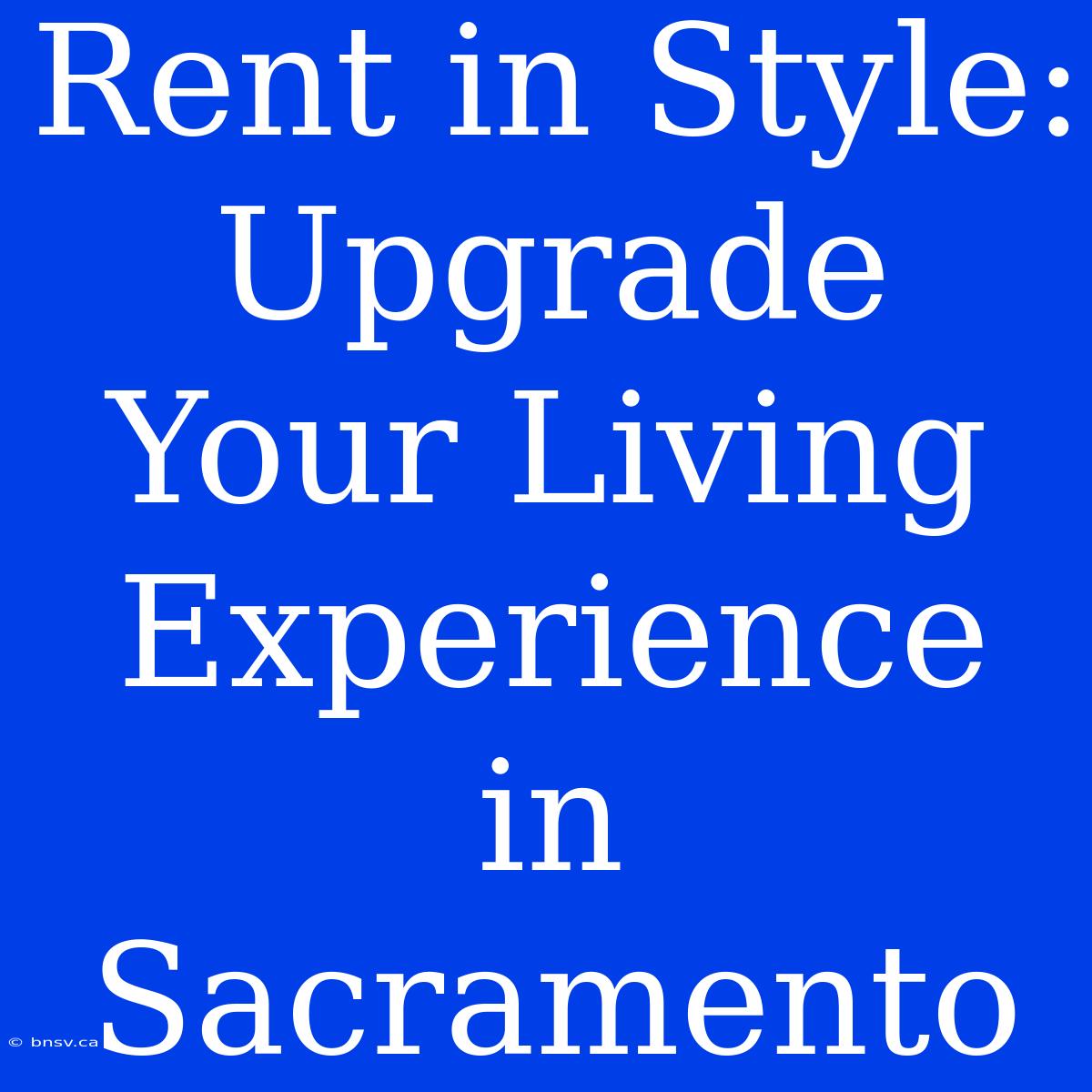 Rent In Style: Upgrade Your Living Experience In Sacramento