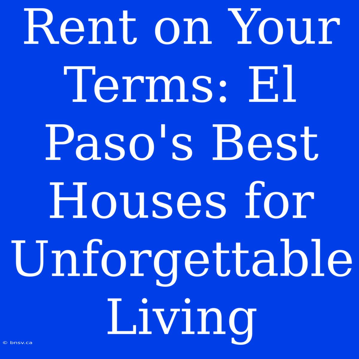 Rent On Your Terms: El Paso's Best Houses For Unforgettable Living