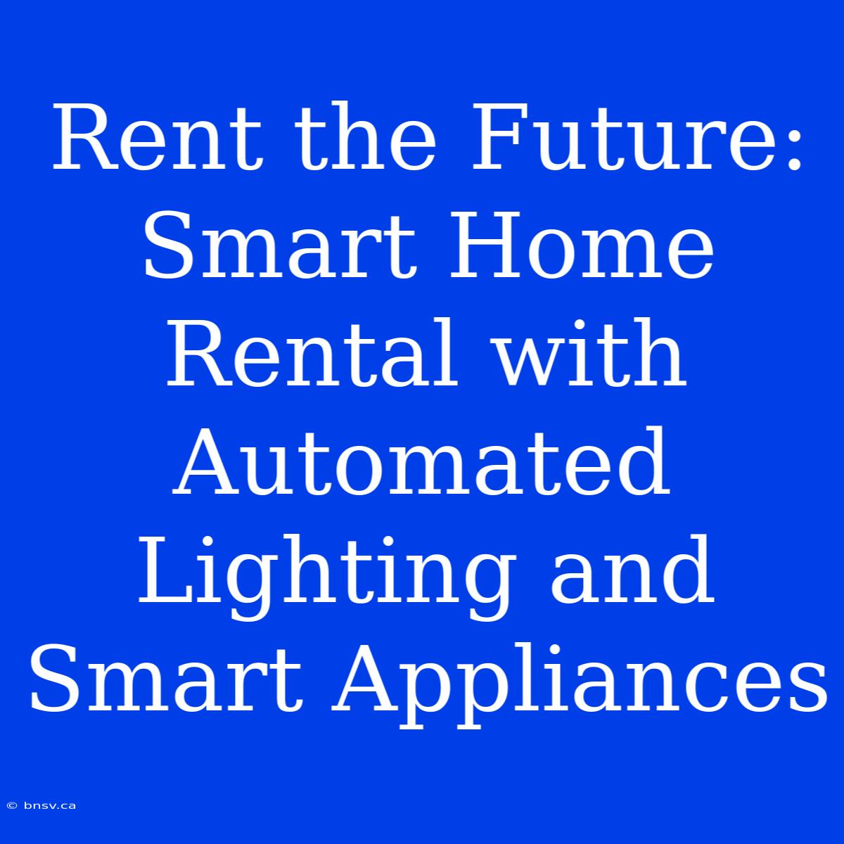 Rent The Future: Smart Home Rental With Automated Lighting And Smart Appliances