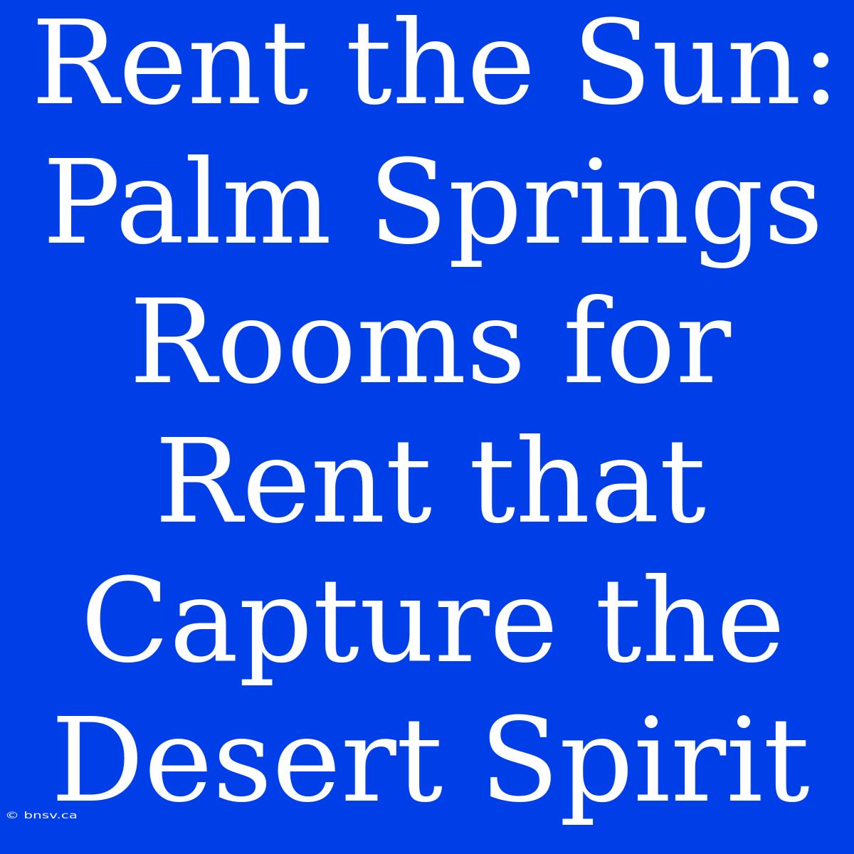 Rent The Sun: Palm Springs Rooms For Rent That Capture The Desert Spirit