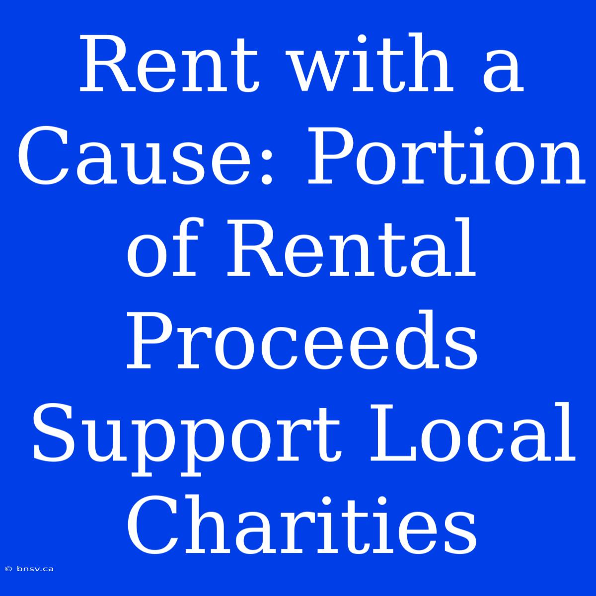 Rent With A Cause: Portion Of Rental Proceeds Support Local Charities