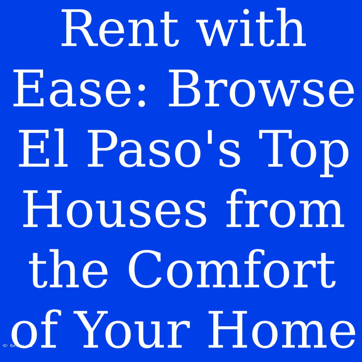 Rent With Ease: Browse El Paso's Top Houses From The Comfort Of Your Home