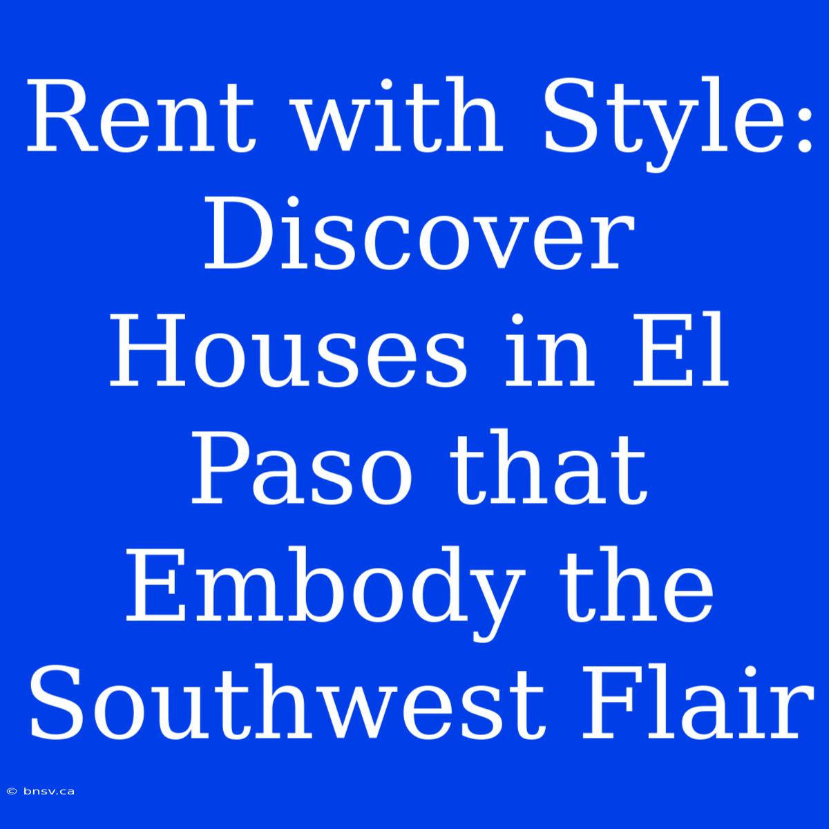 Rent With Style: Discover Houses In El Paso That Embody The Southwest Flair