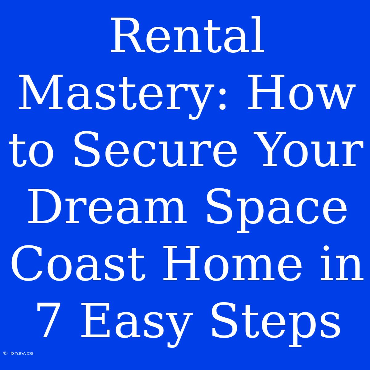 Rental Mastery: How To Secure Your Dream Space Coast Home In 7 Easy Steps