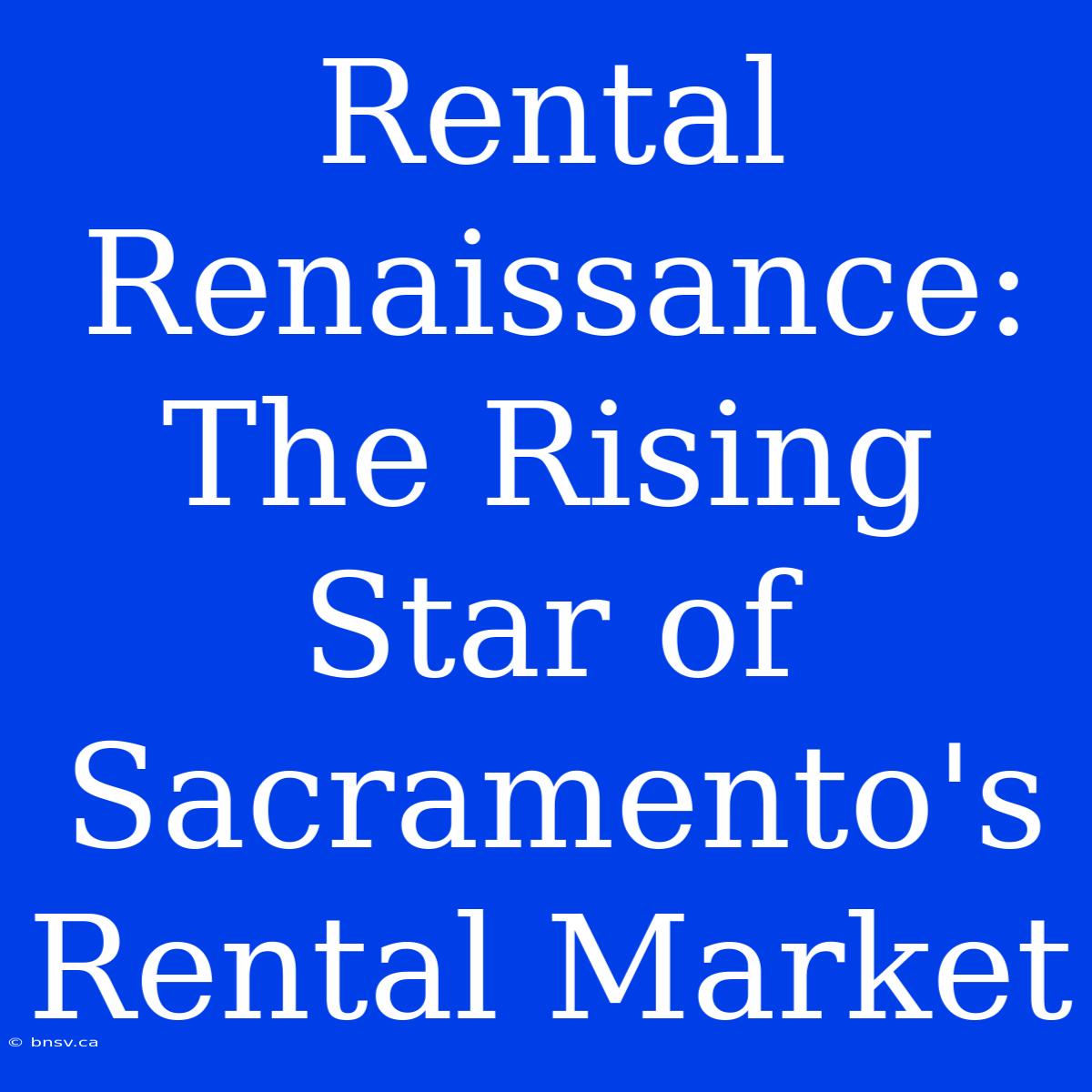 Rental Renaissance: The Rising Star Of Sacramento's Rental Market