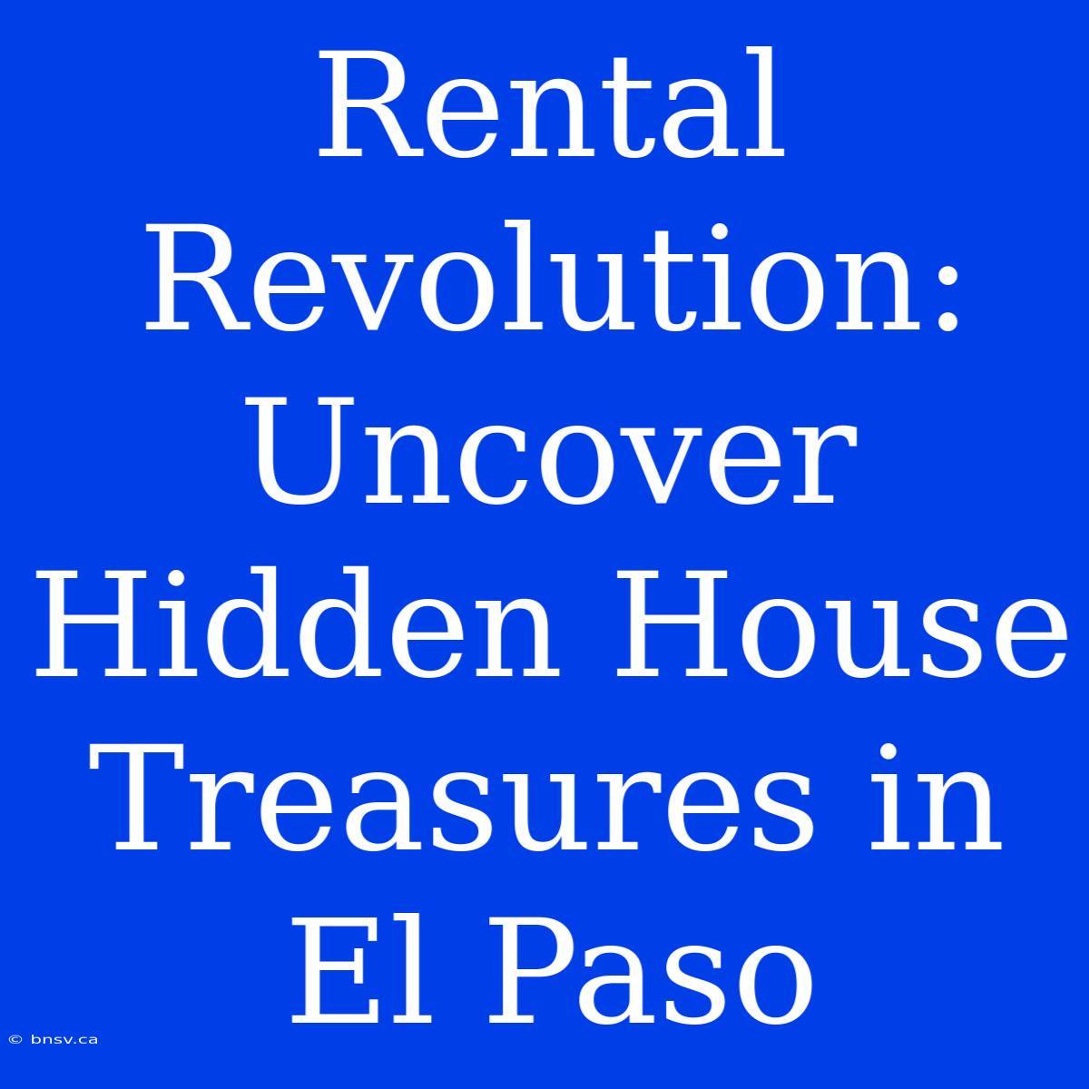 Rental Revolution: Uncover Hidden House Treasures In El Paso