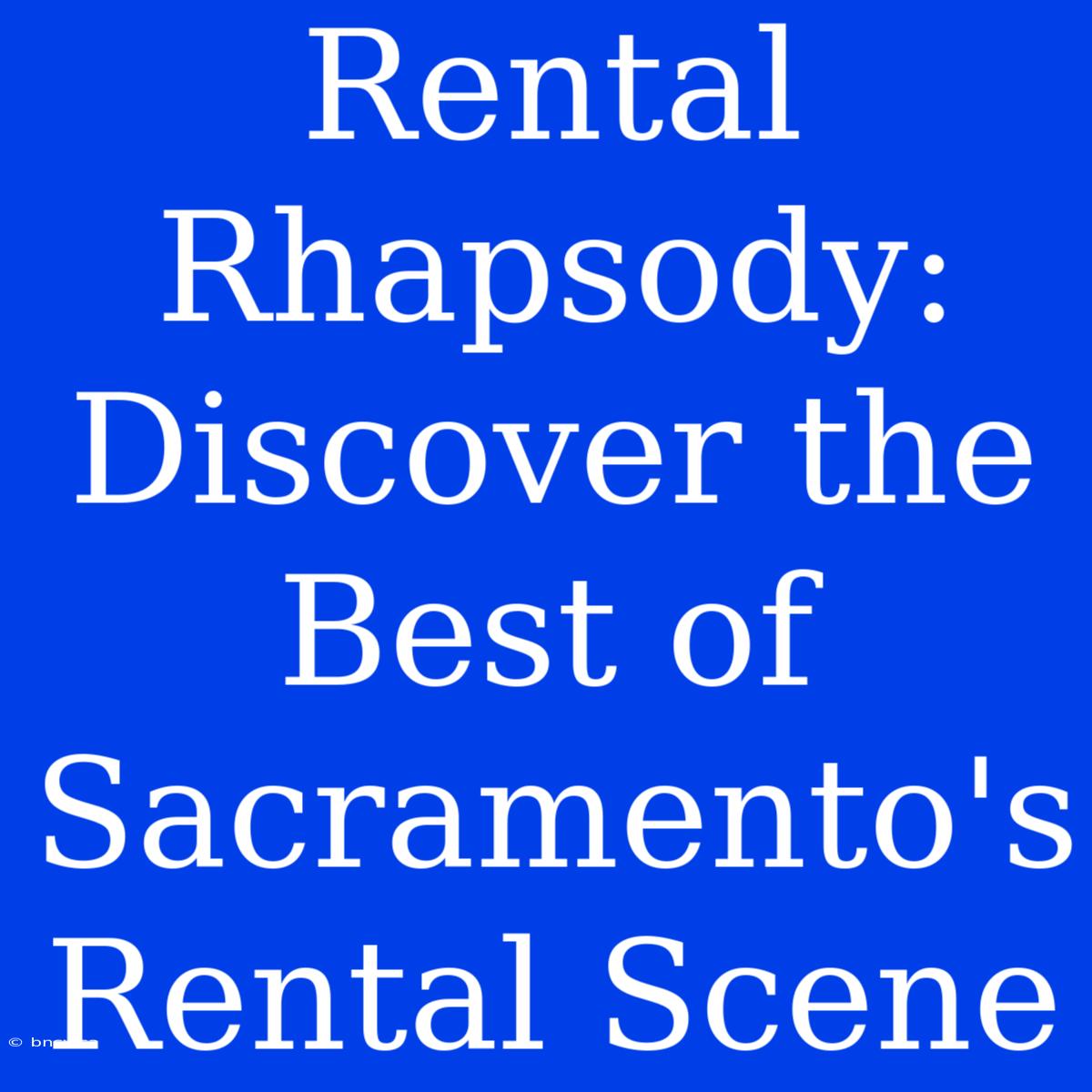 Rental Rhapsody: Discover The Best Of Sacramento's Rental Scene