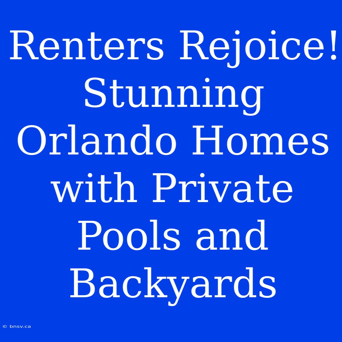 Renters Rejoice! Stunning Orlando Homes With Private Pools And Backyards