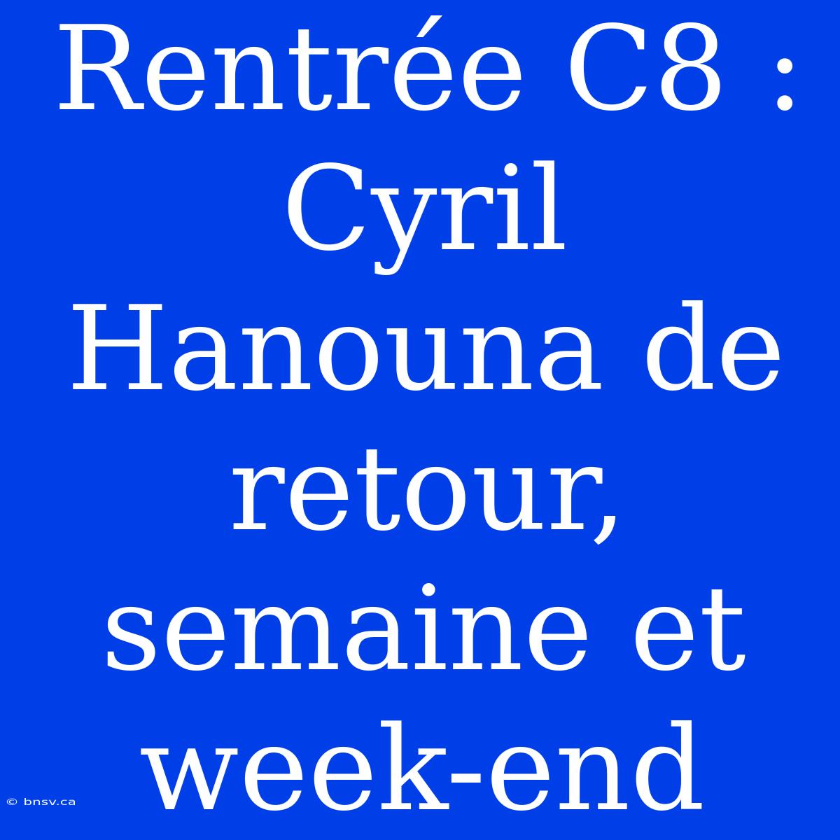 Rentrée C8 : Cyril Hanouna De Retour, Semaine Et Week-end