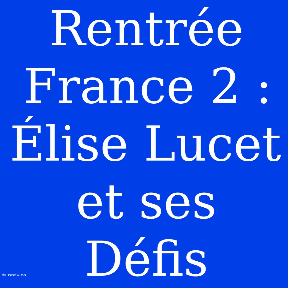 Rentrée France 2 : Élise Lucet Et Ses Défis