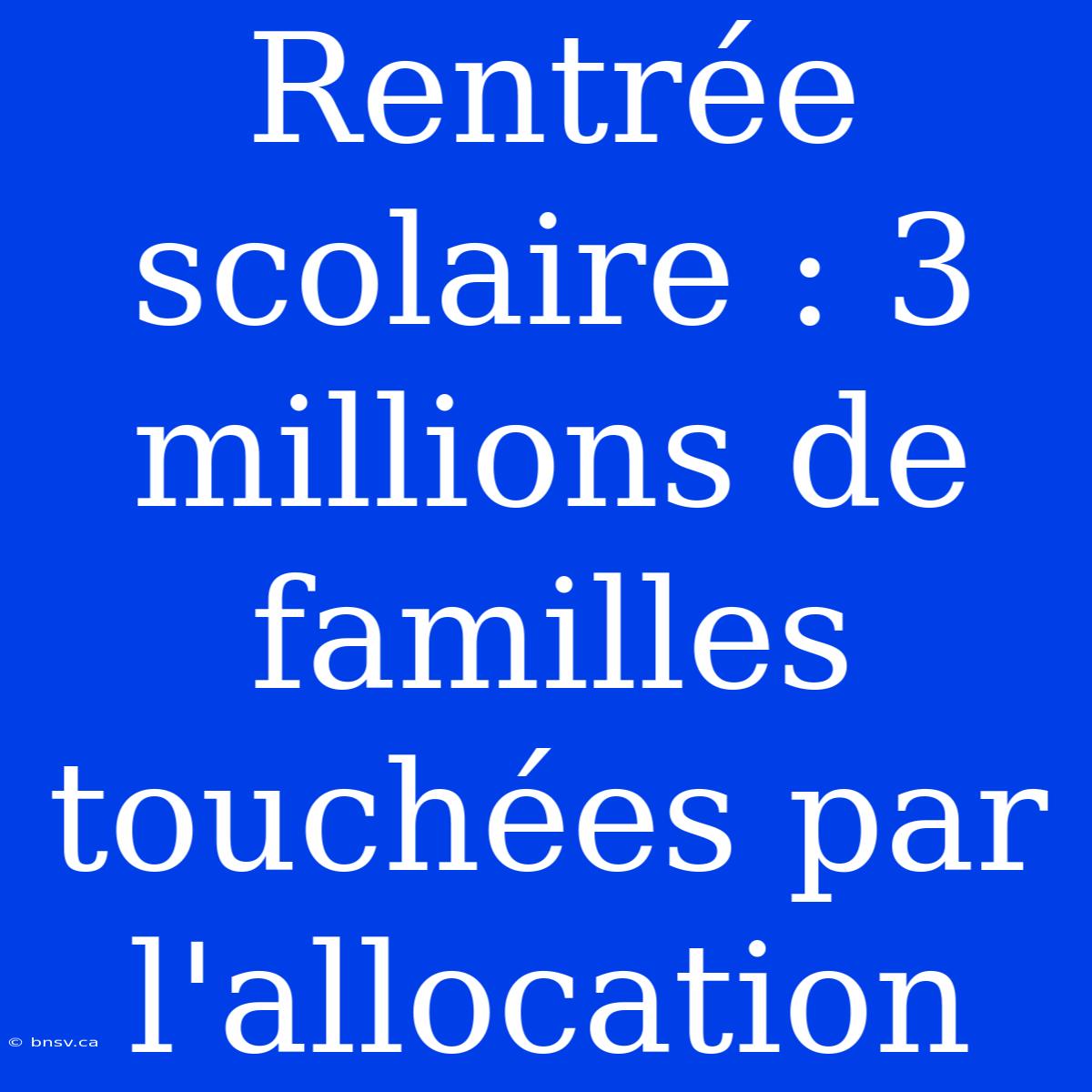 Rentrée Scolaire : 3 Millions De Familles Touchées Par L'allocation