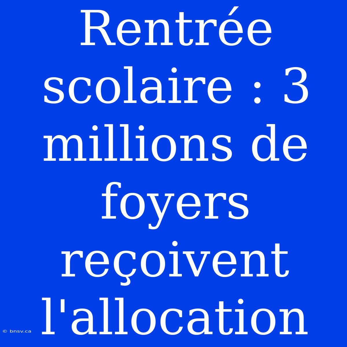 Rentrée Scolaire : 3 Millions De Foyers Reçoivent L'allocation