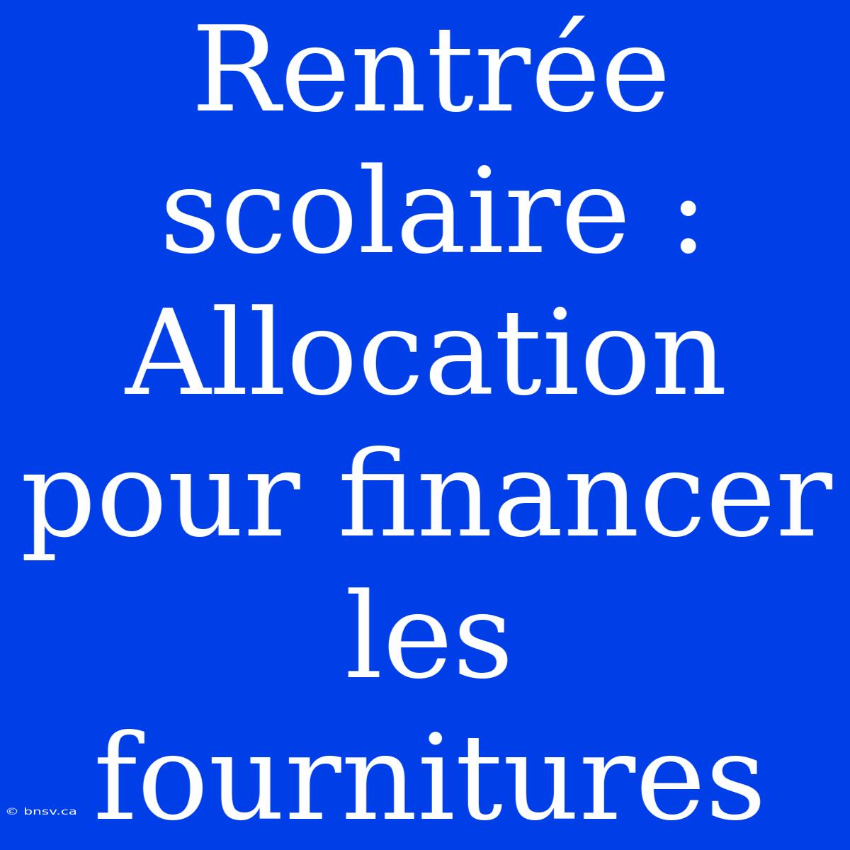 Rentrée Scolaire : Allocation Pour Financer Les Fournitures