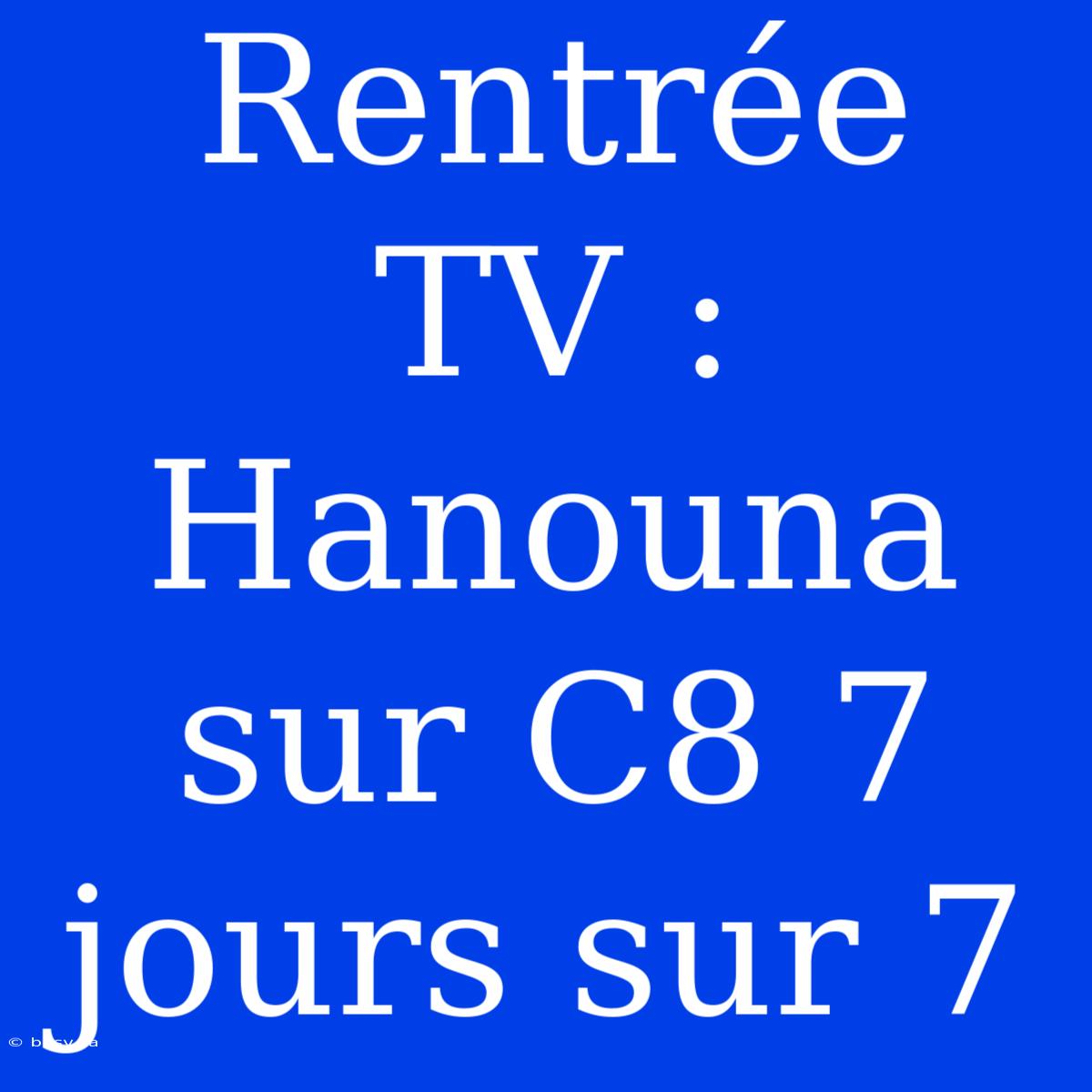 Rentrée TV : Hanouna Sur C8 7 Jours Sur 7