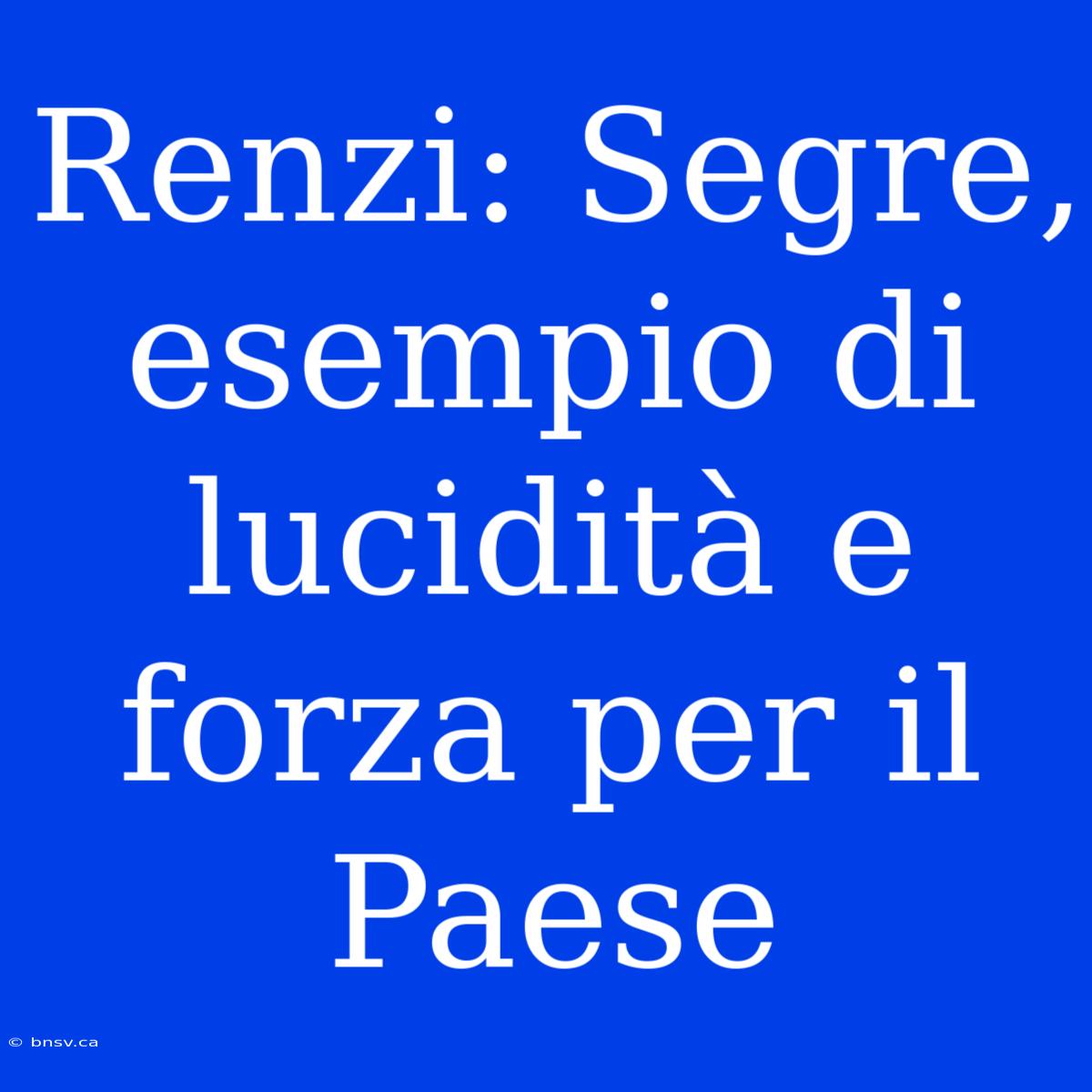 Renzi: Segre, Esempio Di Lucidità E Forza Per Il Paese