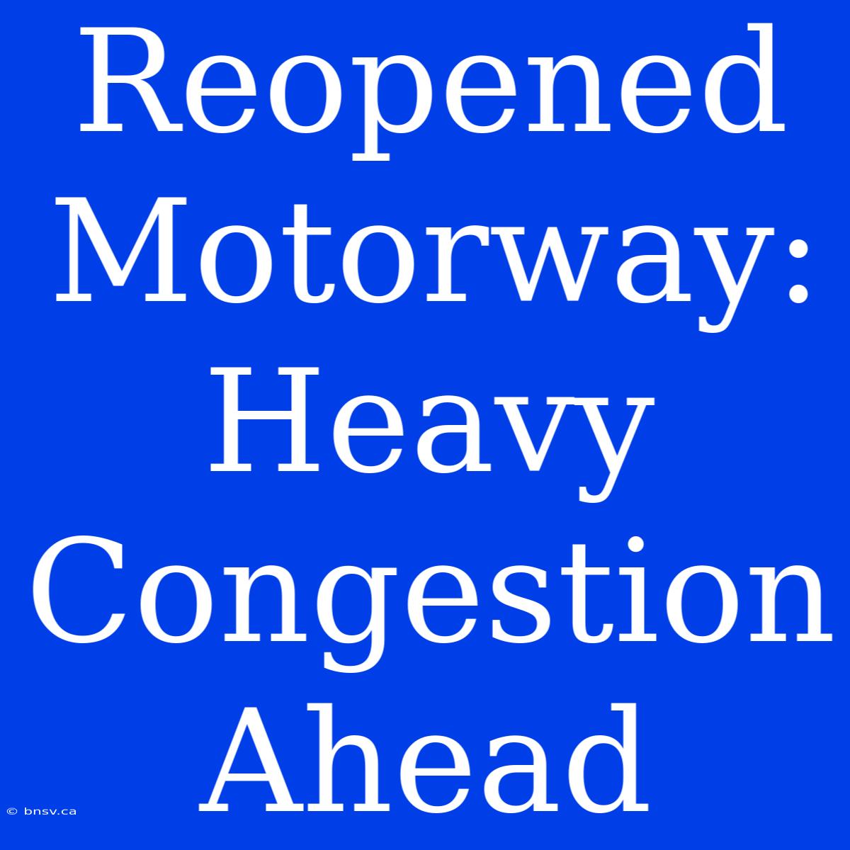 Reopened Motorway: Heavy Congestion Ahead