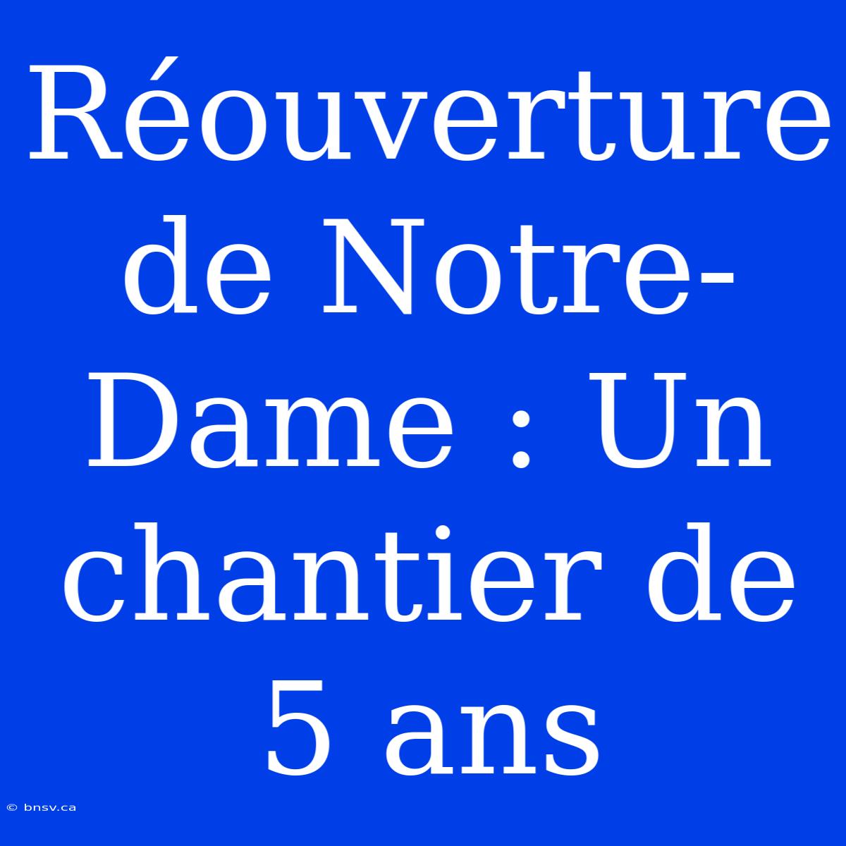 Réouverture De Notre-Dame : Un Chantier De 5 Ans