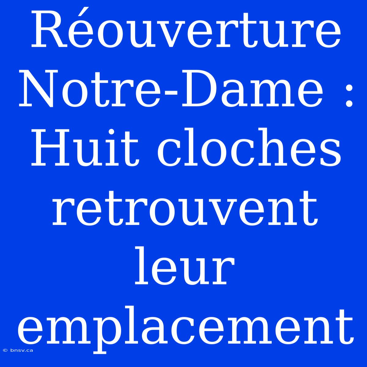 Réouverture Notre-Dame : Huit Cloches Retrouvent Leur Emplacement