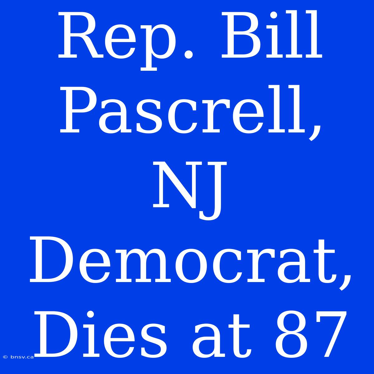 Rep. Bill Pascrell, NJ Democrat, Dies At 87