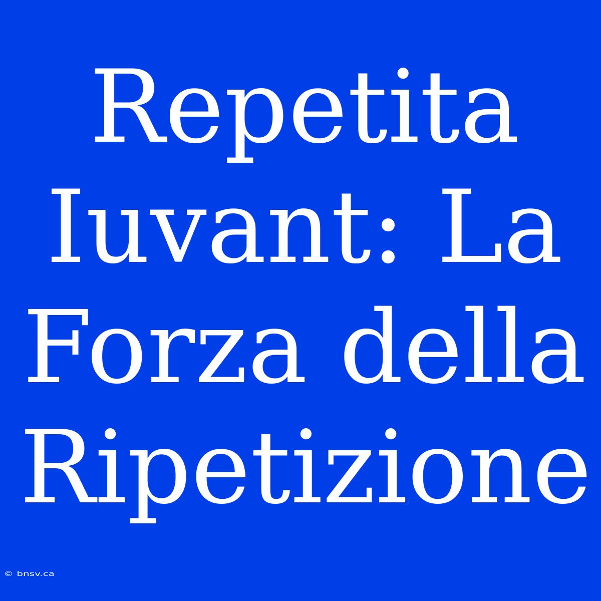 Repetita Iuvant: La Forza Della Ripetizione