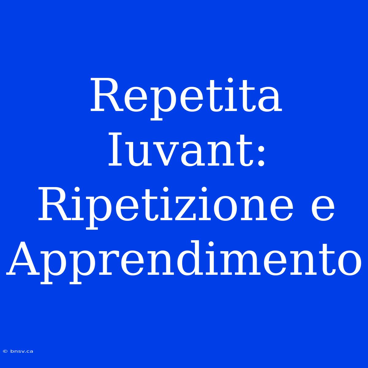 Repetita Iuvant: Ripetizione E Apprendimento