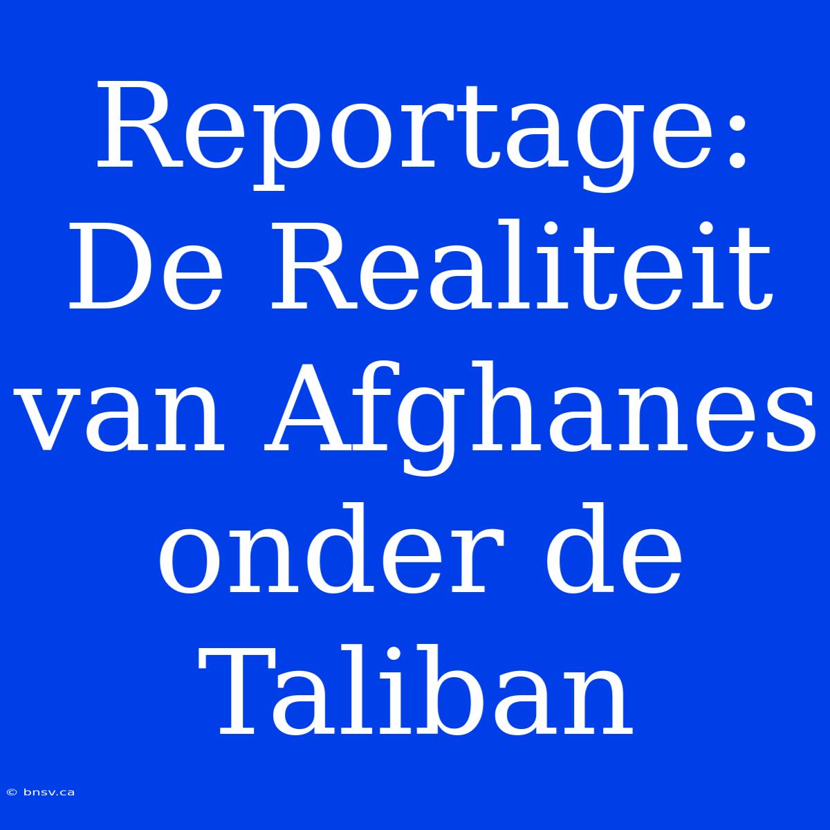 Reportage: De Realiteit Van Afghanes Onder De Taliban