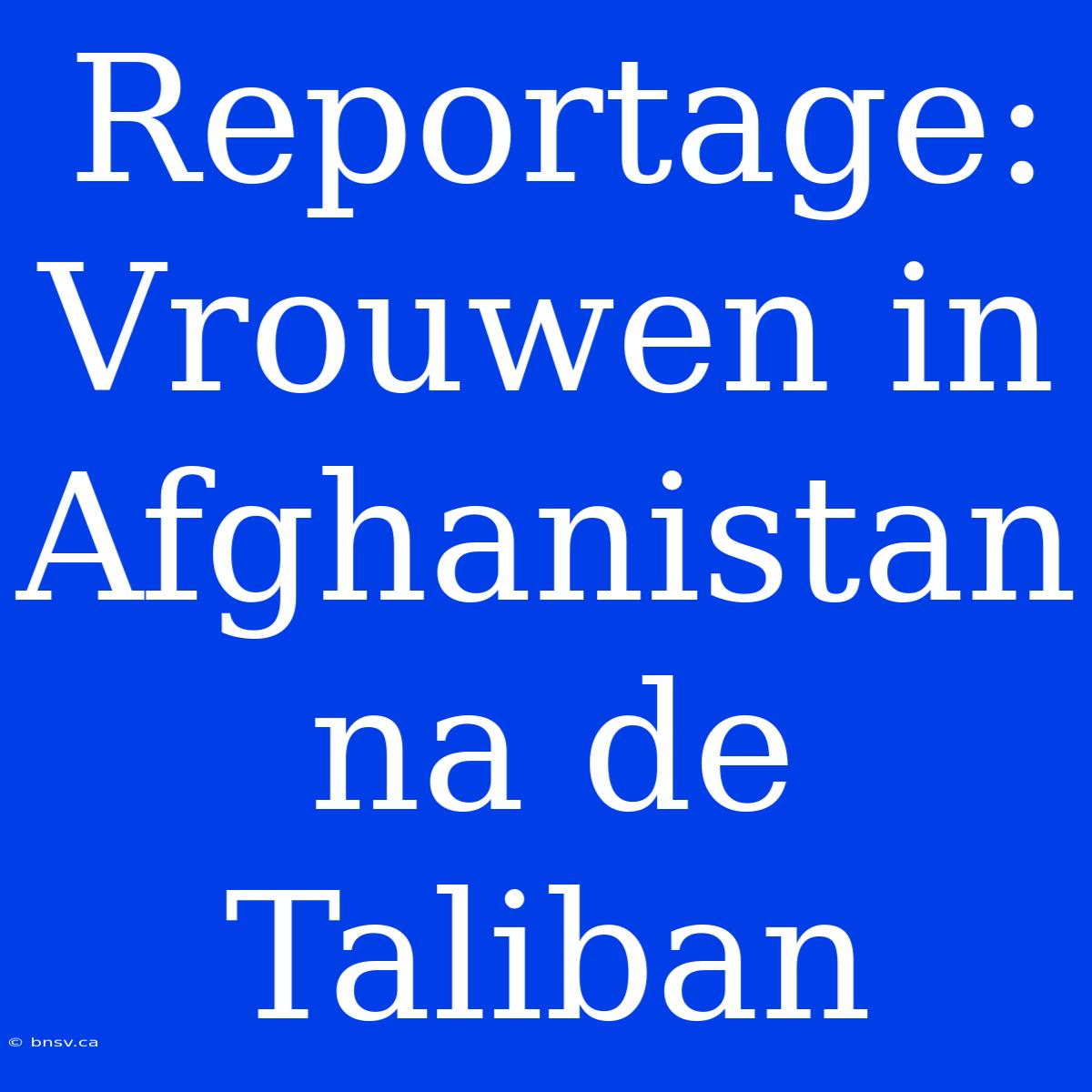 Reportage: Vrouwen In Afghanistan Na De Taliban