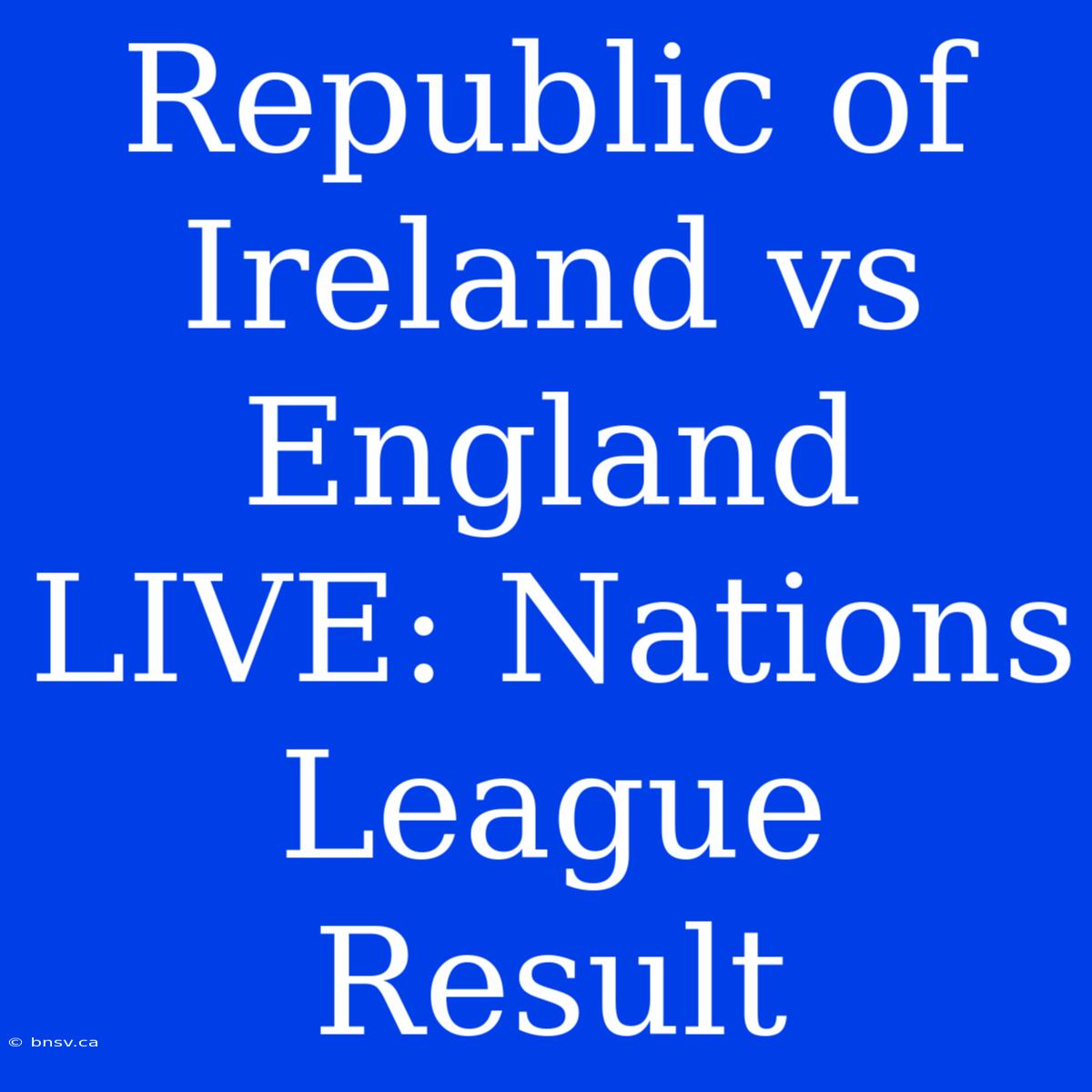 Republic Of Ireland Vs England LIVE: Nations League Result