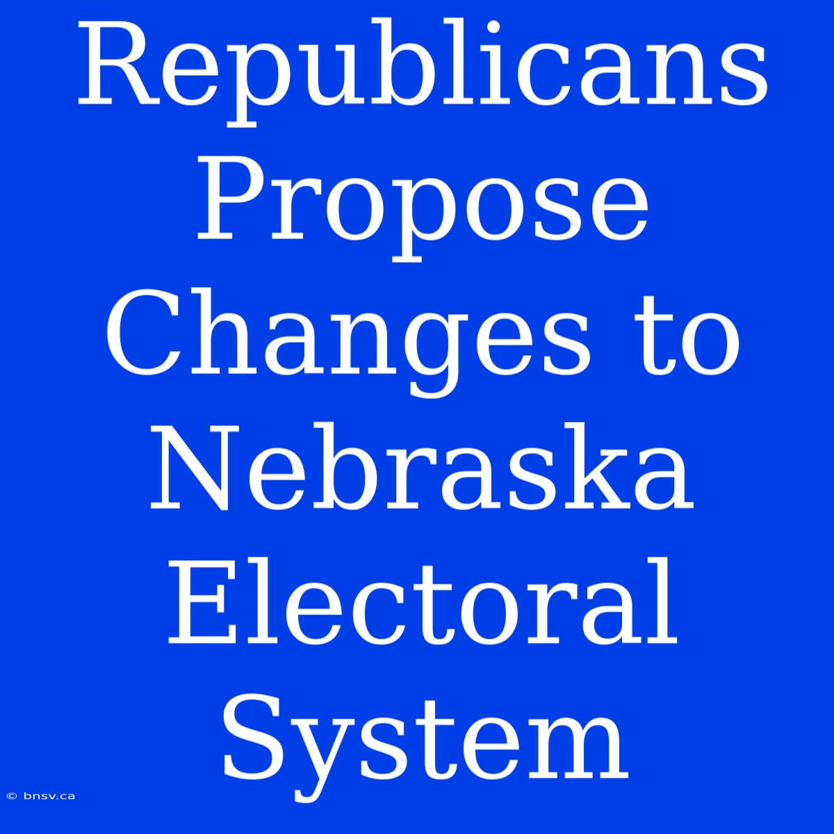 Republicans Propose Changes To Nebraska Electoral System