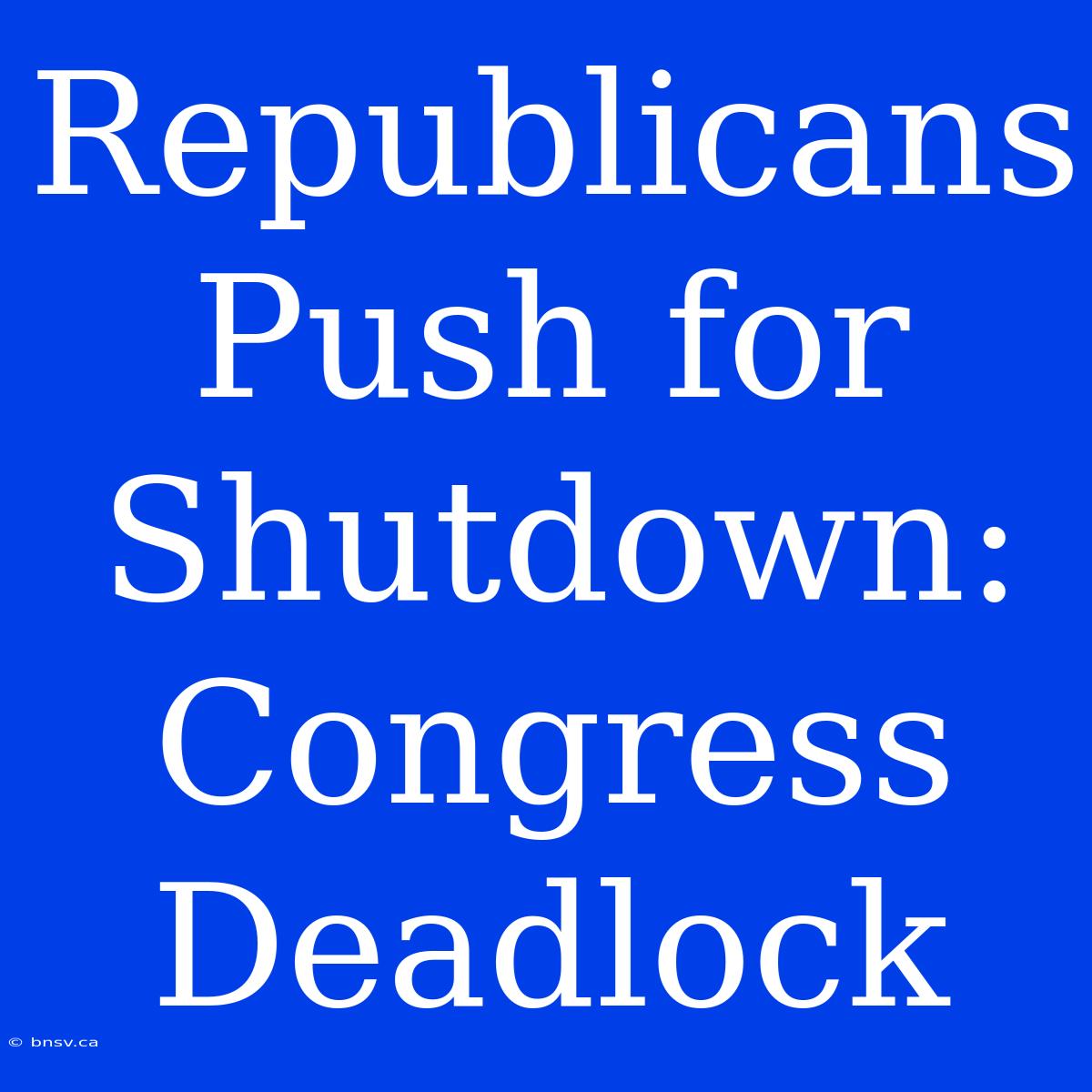 Republicans Push For Shutdown: Congress Deadlock