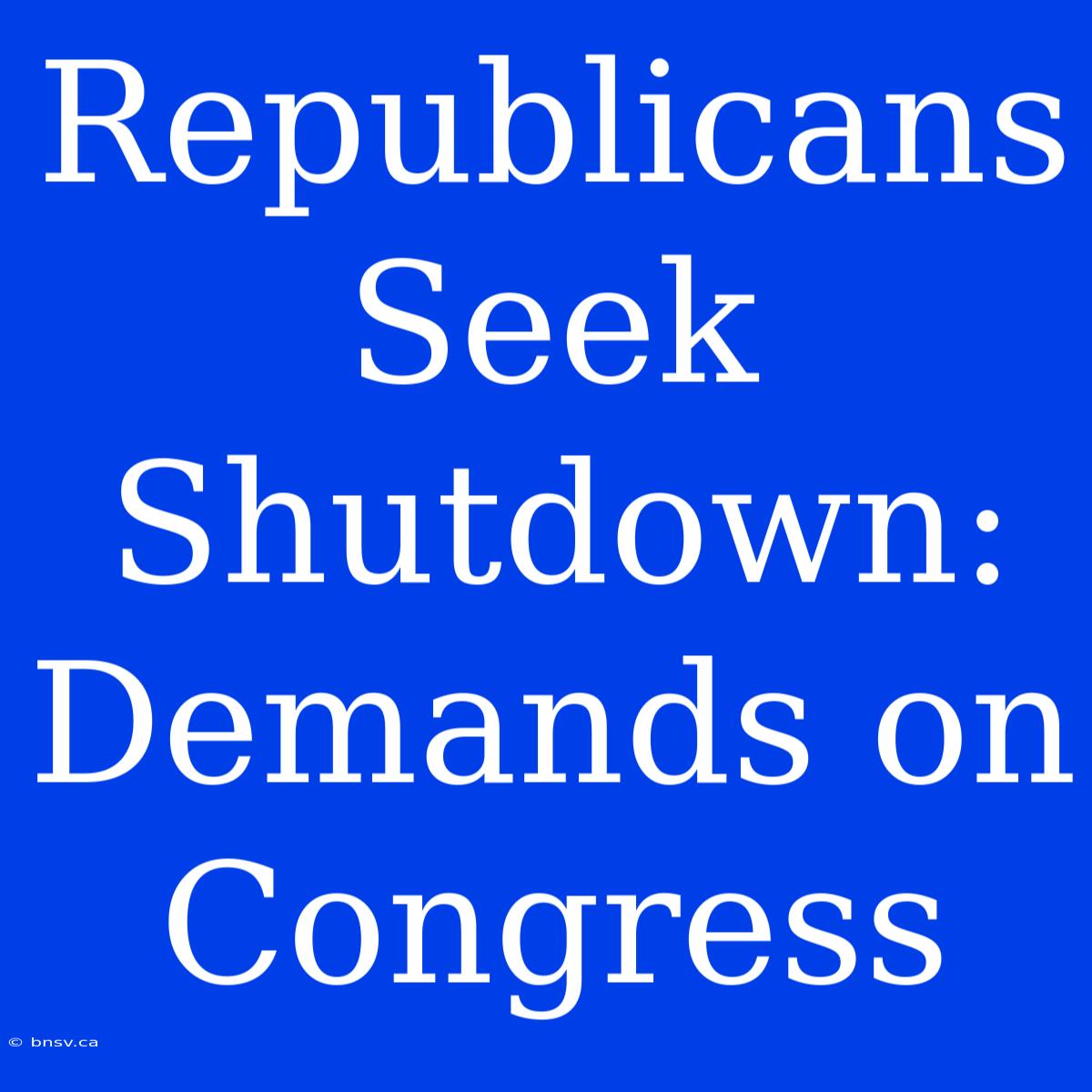 Republicans Seek Shutdown: Demands On Congress