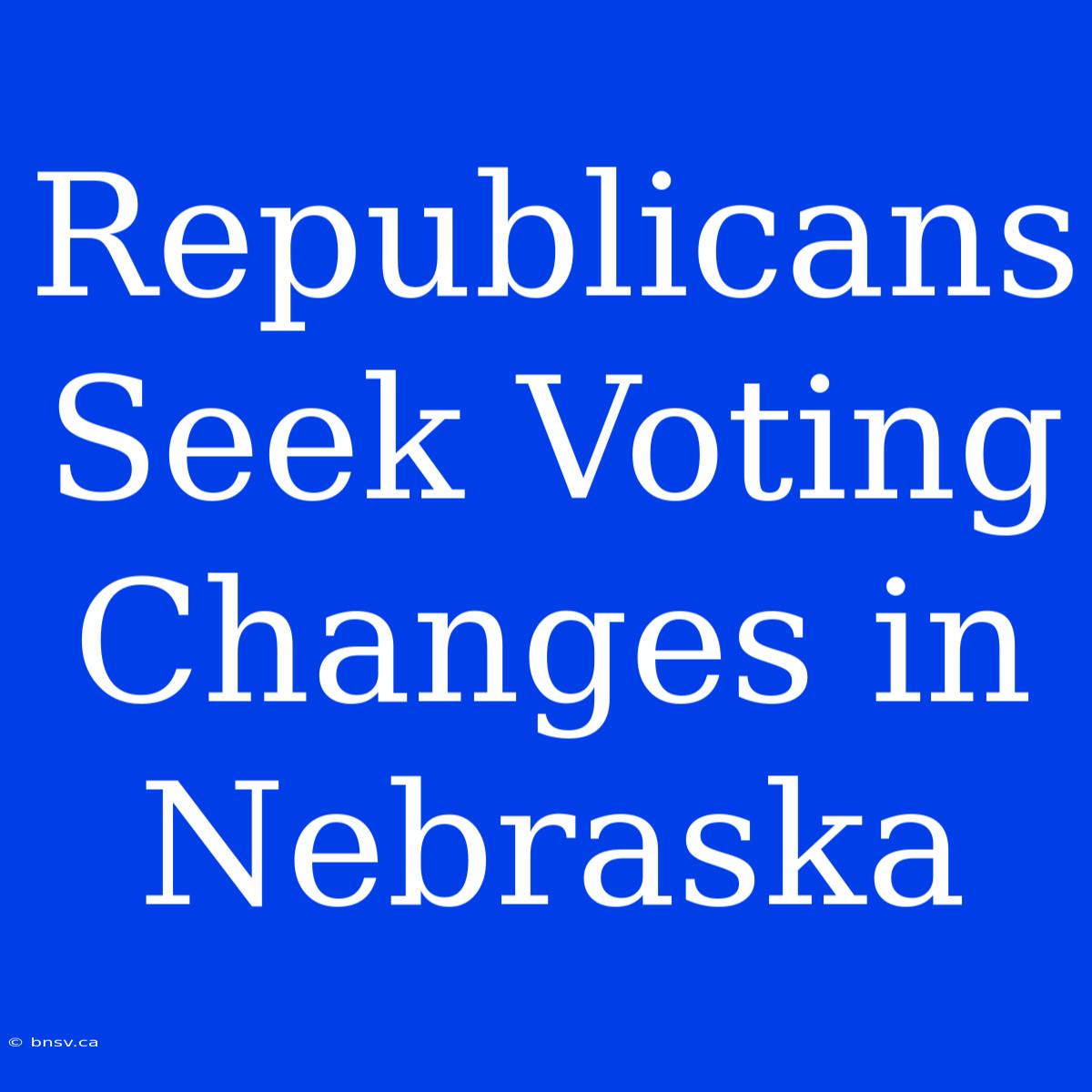 Republicans Seek Voting Changes In Nebraska