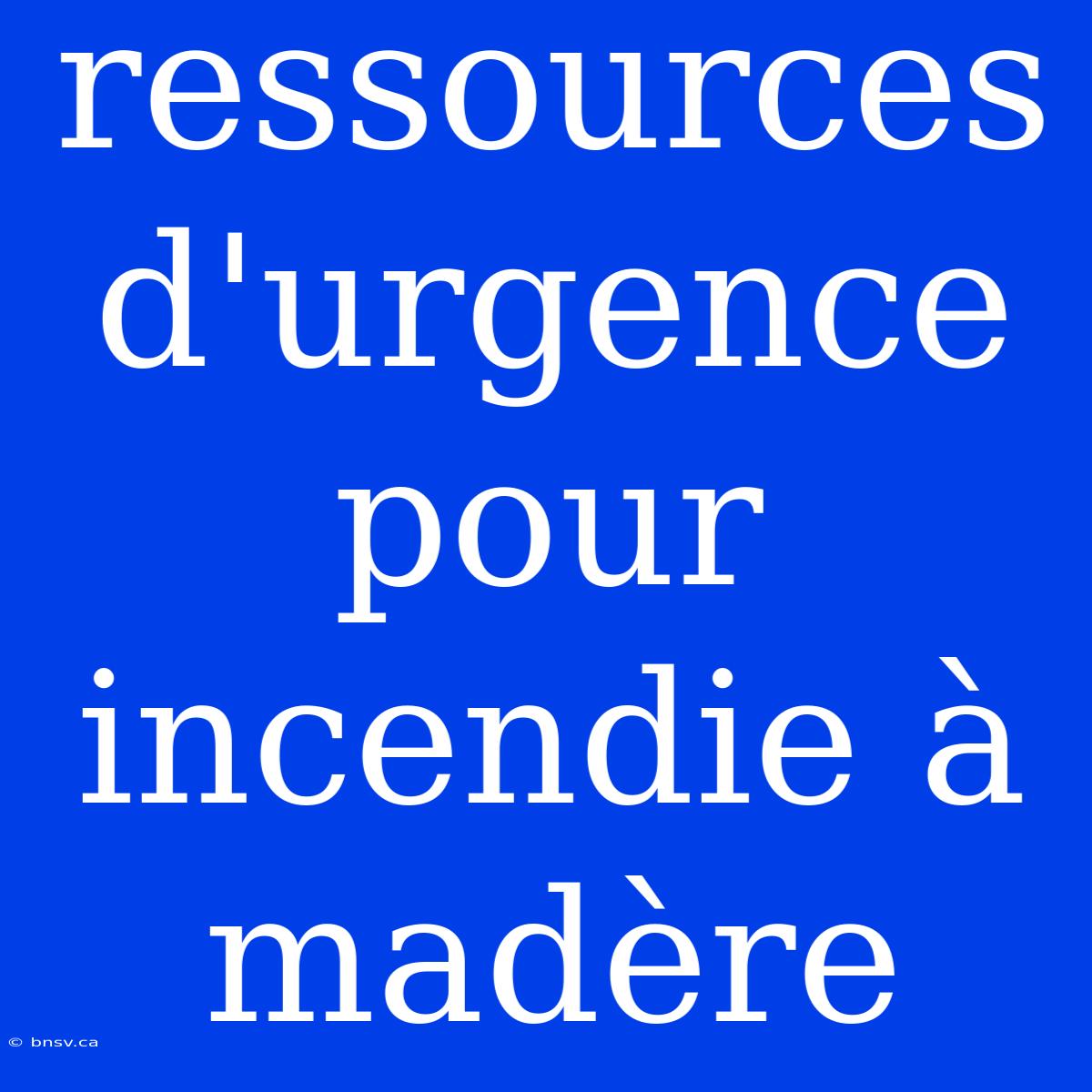 Ressources D'urgence Pour Incendie À Madère