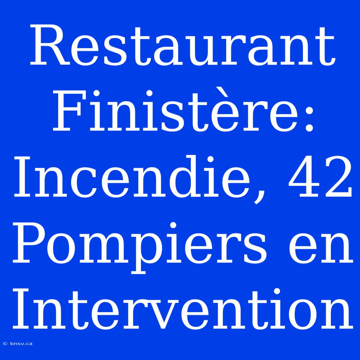 Restaurant Finistère: Incendie, 42 Pompiers En Intervention