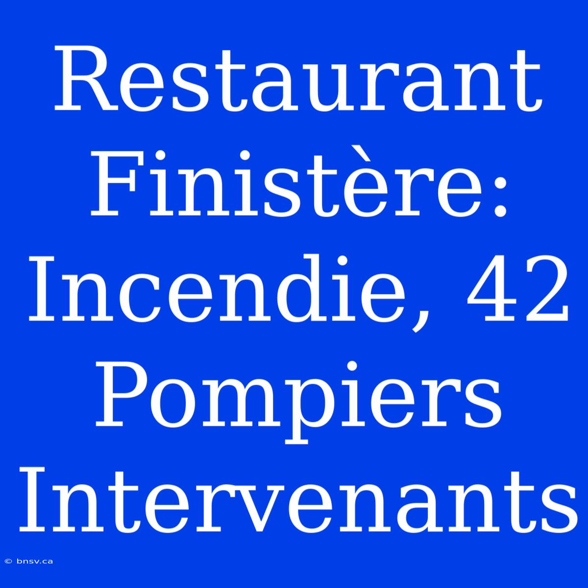 Restaurant Finistère: Incendie, 42 Pompiers Intervenants