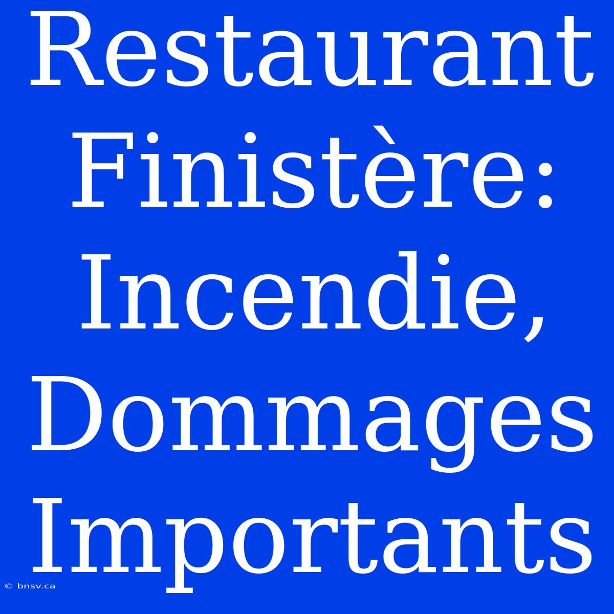 Restaurant Finistère: Incendie, Dommages Importants