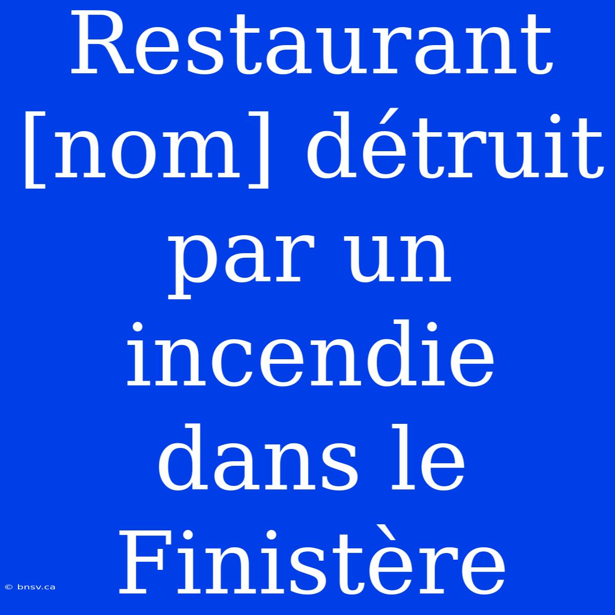 Restaurant [nom] Détruit Par Un Incendie Dans Le Finistère